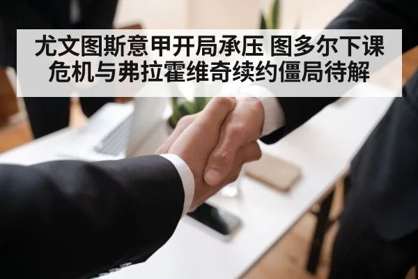 尤文图斯意甲开局承压 图多尔下课危机与弗拉霍维奇续约僵局待解