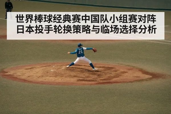 世界棒球经典赛中国队小组赛对阵日本投手轮换策略与临场选择分析