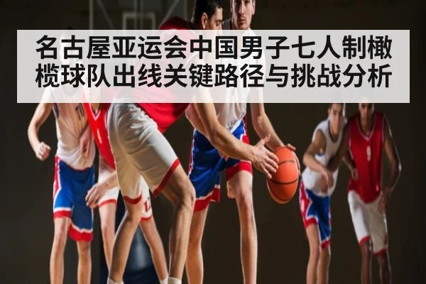 名古屋亚运会中国男子七人制橄榄球队出线关键路径与挑战分析