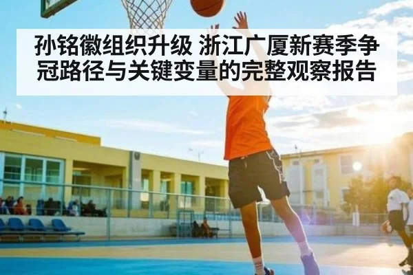 孙铭徽组织升级 浙江广厦新赛季争冠路径与关键变量的完整观察报告