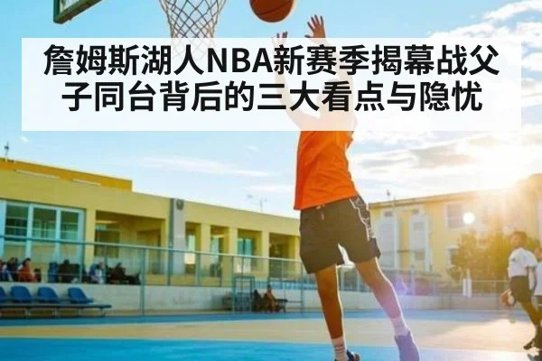 詹姆斯湖人NBA新赛季揭幕战父子同台背后的三大看点与隐忧