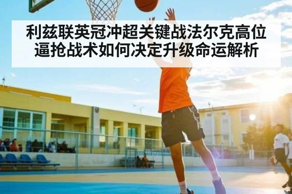 利兹联英冠冲超关键战法尔克高位逼抢战术如何决定升级命运解析