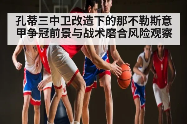 孔蒂三中卫改造下的那不勒斯意甲争冠前景与战术磨合风险观察