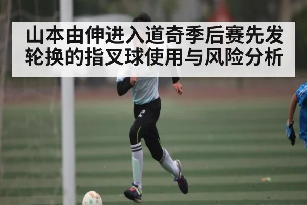 山本由伸进入道奇季后赛先发轮换的指叉球使用与风险分析